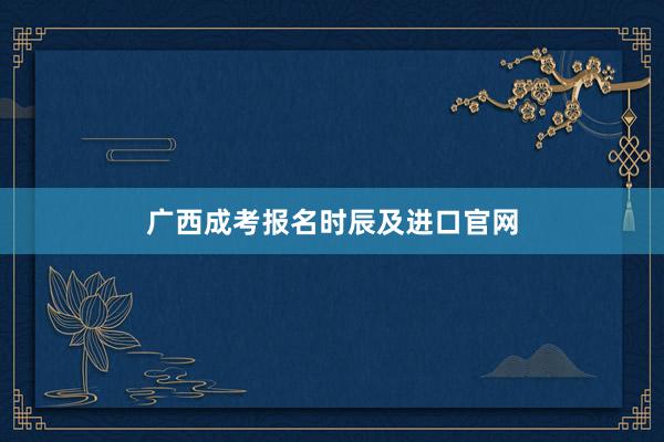 广西成考报名时辰及进口官网