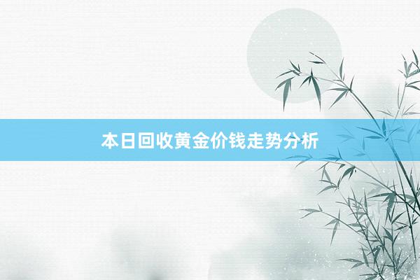 本日回收黄金价钱走势分析