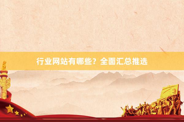 行业网站有哪些？全面汇总推选