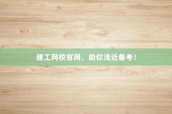 建工网校官网，助你浅近备考！