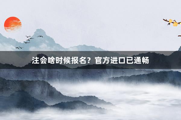 注会啥时候报名？官方进口已通畅