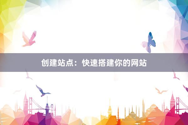 创建站点：快速搭建你的网站