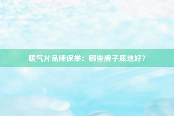 暖气片品牌保举：哪些牌子质地好？