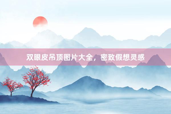 双眼皮吊顶图片大全，密致假想灵感
