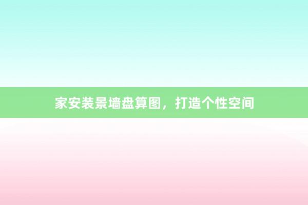 家安装景墙盘算图，打造个性空间