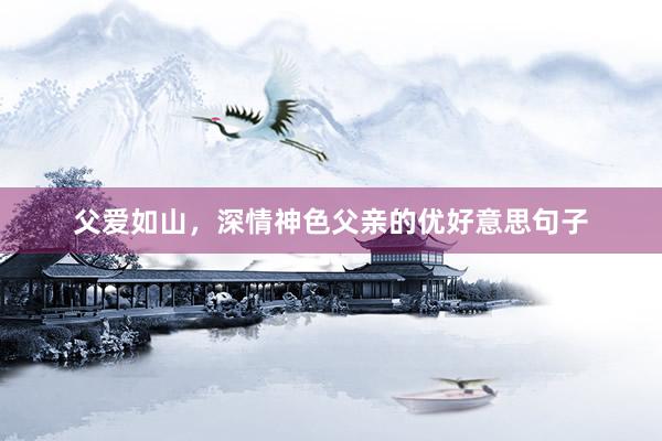 父爱如山，深情神色父亲的优好意思句子