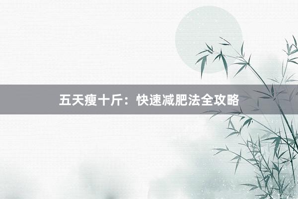 五天瘦十斤：快速减肥法全攻略