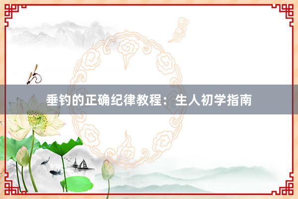 垂钓的正确纪律教程：生人初学指南
