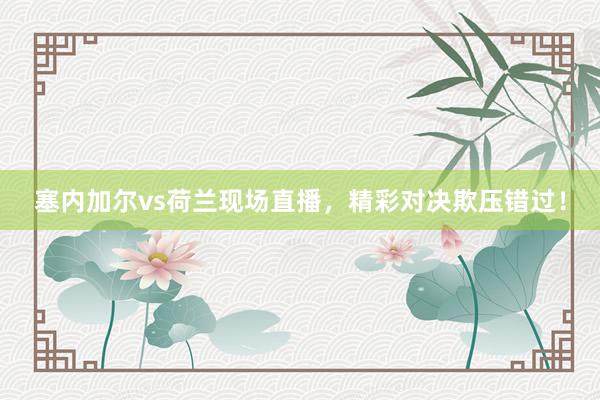 塞内加尔vs荷兰现场直播，精彩对决欺压错过！