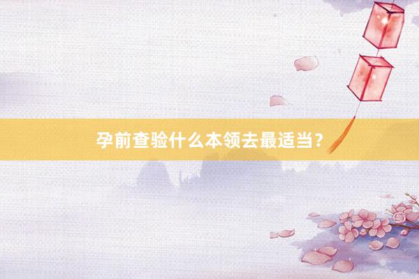 孕前查验什么本领去最适当？