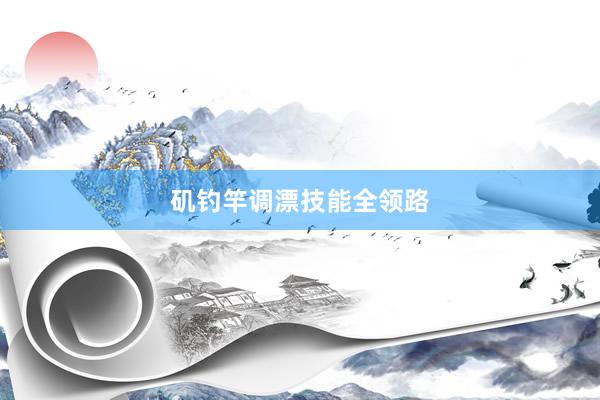 矶钓竿调漂技能全领路