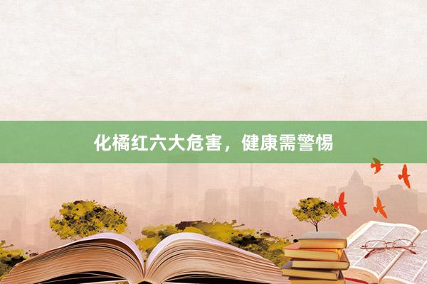 化橘红六大危害，健康需警惕